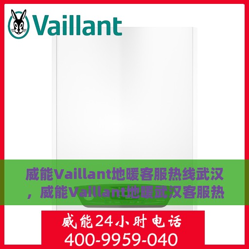 威能Vaillant地暖客服热线武汉，威能Vaillant地暖武汉客服热线详解