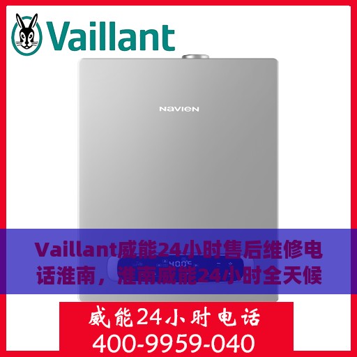 Vaillant威能24小时售后维修电话淮南，淮南威能24小时全天候售后维修服务热线