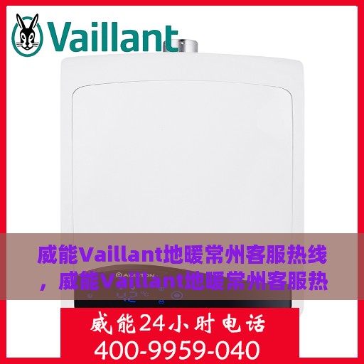 威能Vaillant地暖常州客服热线，威能Vaillant地暖常州客服热线，专业解答，温暖您的生活