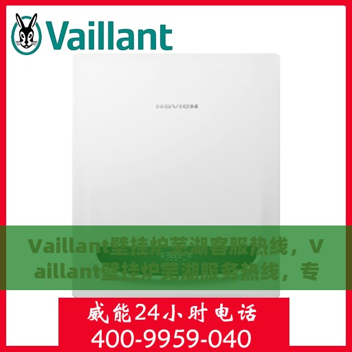 Vaillant壁挂炉芜湖客服热线，Vaillant壁挂炉芜湖服务热线，专业解答，温暖您的生活