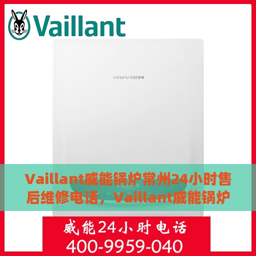 Vaillant威能锅炉常州24小时售后维修电话，Vaillant威能锅炉常州全天候售后维修服务热线