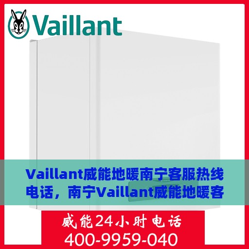 Vaillant威能地暖南宁客服热线电话，南宁Vaillant威能地暖客服热线电话，专业支持与解决方案一站式服务