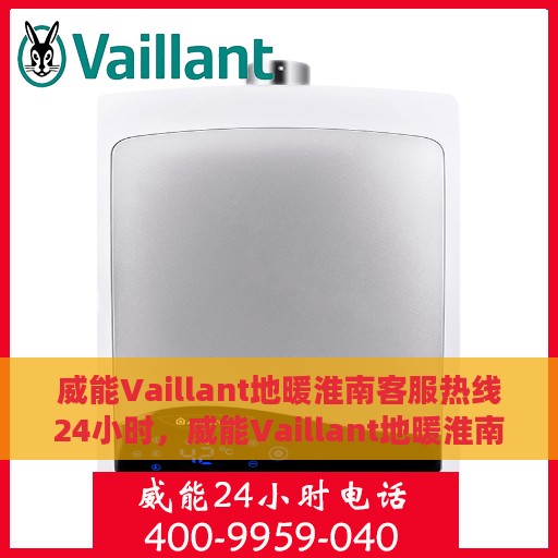 威能Vaillant地暖淮南客服热线24小时，威能Vaillant地暖淮南全天候客服热线支持