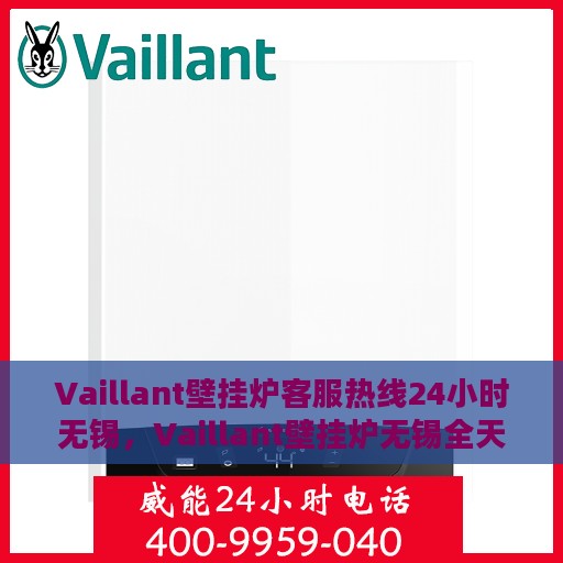 Vaillant壁挂炉客服热线24小时无锡，Vaillant壁挂炉无锡全天候客服热线，贴心服务随时在线