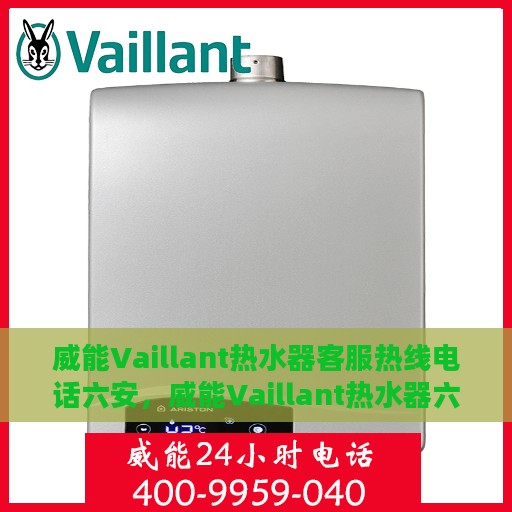 威能Vaillant热水器客服热线电话六安，威能Vaillant热水器六安客服热线电话及售后维修服务指南