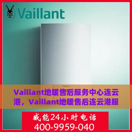 Vaillant地暖售后服务中心连云港，Vaillant地暖售后连云港服务中心，专业维修，温暖您的生活