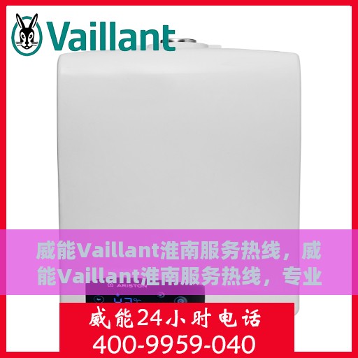 威能Vaillant淮南服务热线，威能Vaillant淮南服务热线，专业团队为您提供全面解决方案
