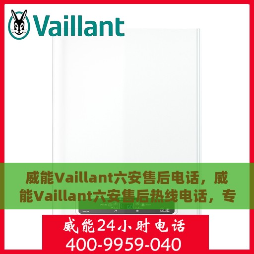 威能Vaillant六安售后电话，威能Vaillant六安售后热线电话，专业维修服务及咨询热线
