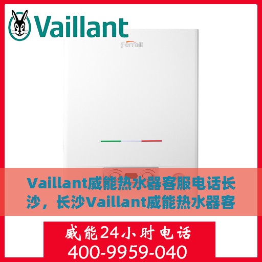 Vaillant威能热水器客服电话长沙，长沙Vaillant威能热水器客服热线及售后支持指南