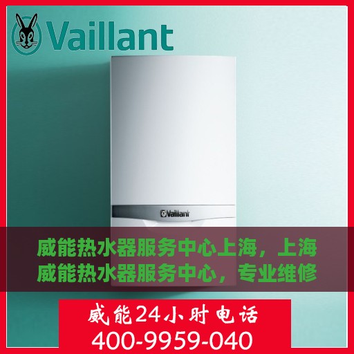 威能热水器服务中心上海，上海威能热水器服务中心，专业维修与贴心服务