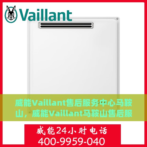 威能Vaillant售后服务中心马鞍山，威能Vaillant马鞍山售后服务中心，专业维修，贴心服务