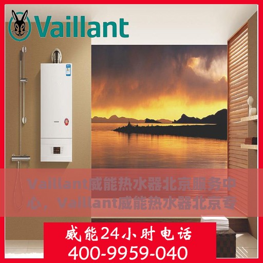 Vaillant威能热水器北京服务中心，Vaillant威能热水器北京专业服务中心，高效服务，温暖您的生活