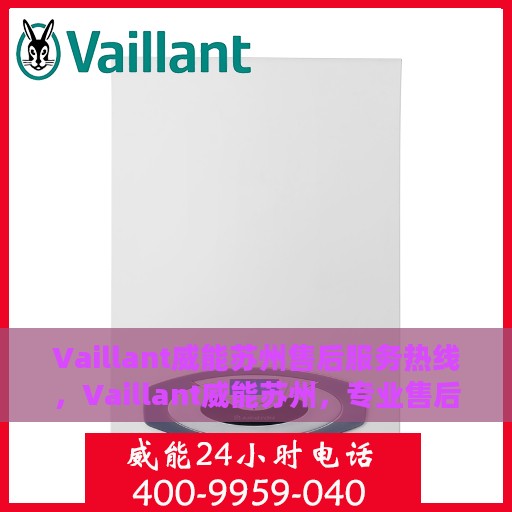 Vaillant威能苏州售后服务热线，Vaillant威能苏州，专业售后服务热线，贴心服务在身边
