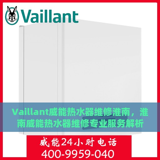 Vaillant威能热水器维修淮南，淮南威能热水器维修专业服务解析