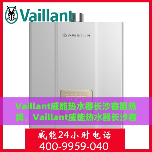 Vaillant威能热水器长沙客服热线，Vaillant威能热水器长沙客服热线——专业解答，温暖您的生活