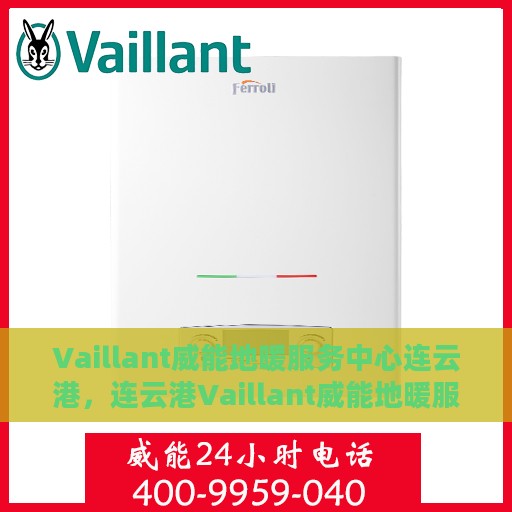 Vaillant威能地暖服务中心连云港，连云港Vaillant威能地暖服务中心，专业温暖您的生活
