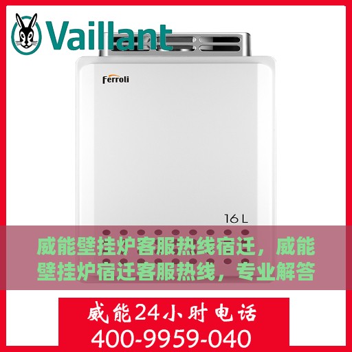 威能壁挂炉客服热线宿迁，威能壁挂炉宿迁客服热线，专业解答，温暖您的生活