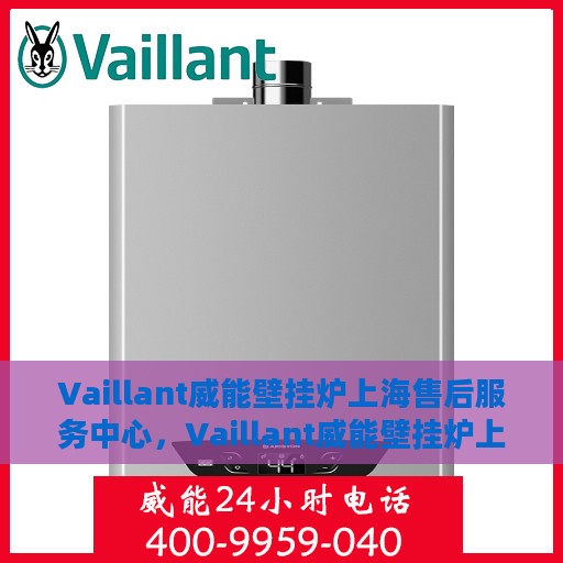 Vaillant威能壁挂炉上海售后服务中心，Vaillant威能壁挂炉上海专业售后服务中心，全方位服务，温暖您的生活