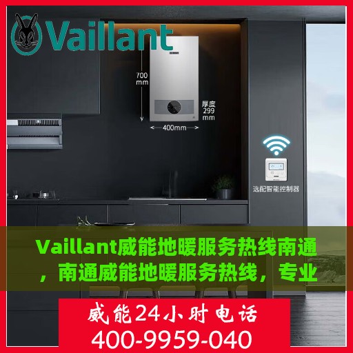 Vaillant威能地暖服务热线南通，南通威能地暖服务热线，专业解决您的地暖问题