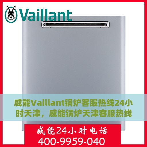 威能Vaillant锅炉客服热线24小时天津，威能锅炉天津客服热线全天候服务，专业解答您的每一个疑问