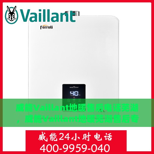 威能Vaillant地暖售后电话芜湖，威能Vaillant地暖芜湖售后专线