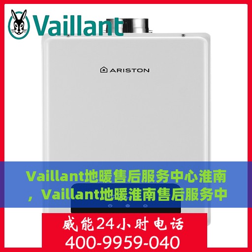 Vaillant地暖售后服务中心淮南，Vaillant地暖淮南售后服务中心，专业团队，温暖您的生活