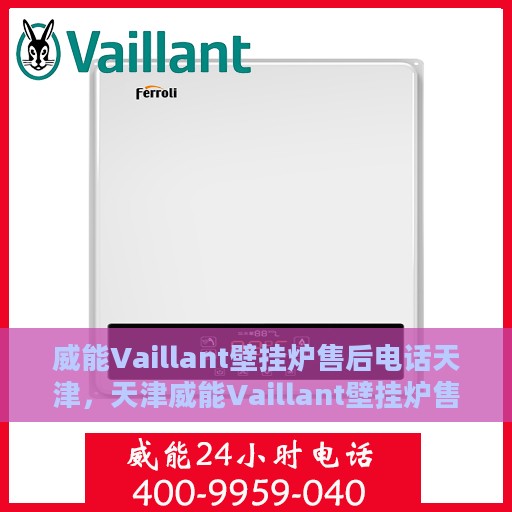 威能Vaillant壁挂炉售后电话天津，天津威能Vaillant壁挂炉售后服务热线及电话支持