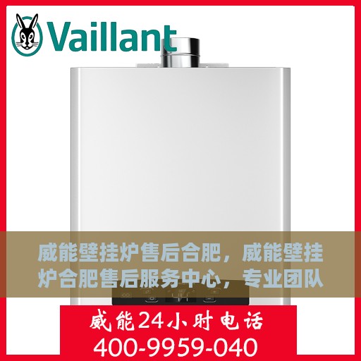威能壁挂炉售后合肥，威能壁挂炉合肥售后服务中心，专业团队，贴心服务
