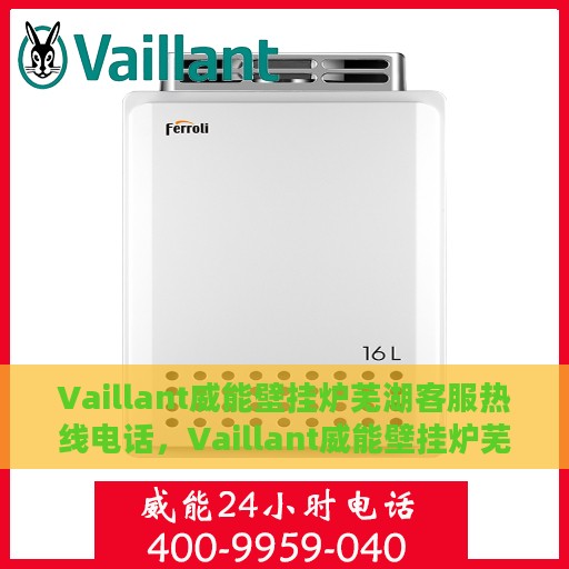Vaillant威能壁挂炉芜湖客服热线电话，Vaillant威能壁挂炉芜湖服务中心热线电话及维修支持全攻略