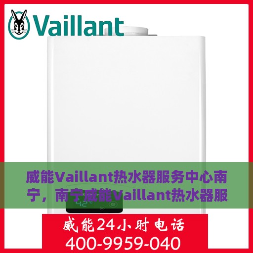 威能Vaillant热水器服务中心南宁，南宁威能Vaillant热水器服务中心，专业维修与保养一站式解决