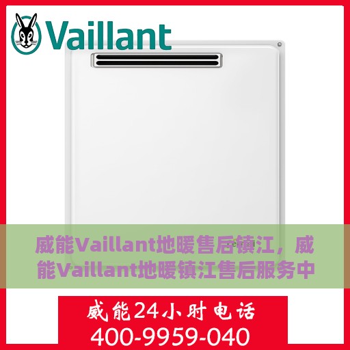 威能Vaillant地暖售后镇江，威能Vaillant地暖镇江售后服务中心，专业品质，温暖无忧的售后保障