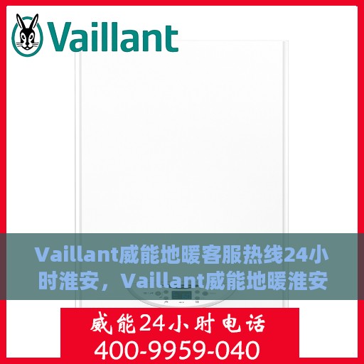 Vaillant威能地暖客服热线24小时淮安，Vaillant威能地暖淮安客服热线全天候服务，温暖无忧
