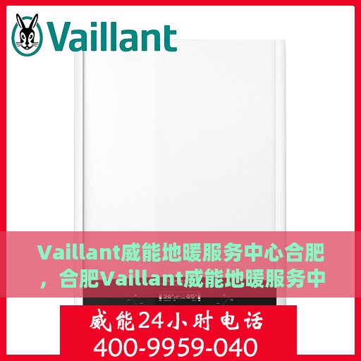 Vaillant威能地暖服务中心合肥，合肥Vaillant威能地暖服务中心，专业温暖您的生活