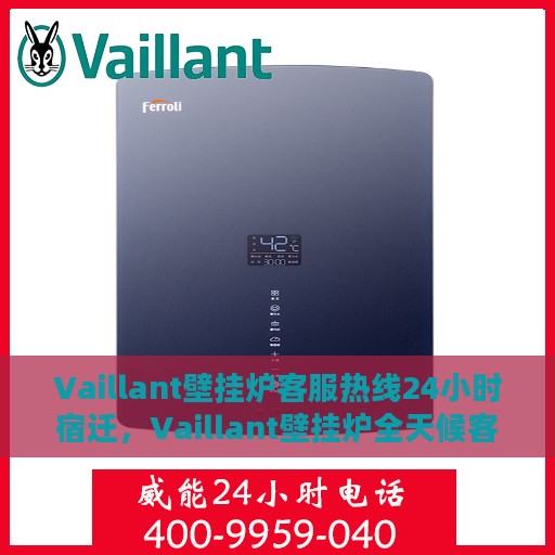 Vaillant壁挂炉客服热线24小时宿迁，Vaillant壁挂炉全天候客服热线，宿迁地区用户无忧服务
