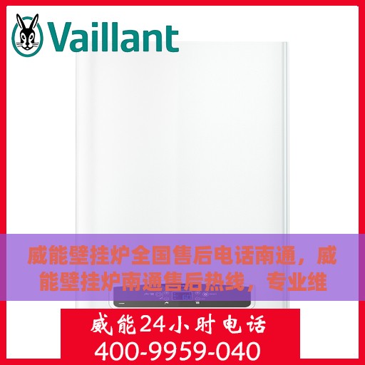 威能壁挂炉全国售后电话南通，威能壁挂炉南通售后热线，专业维修与全国服务热线