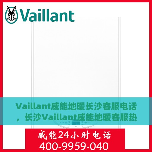 Vaillant威能地暖长沙客服电话，长沙Vaillant威能地暖客服热线专业解答，温暖您的生活