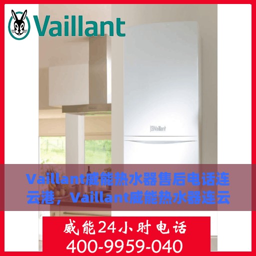 Vaillant威能热水器售后电话连云港，Vaillant威能热水器连云港售后支持热线