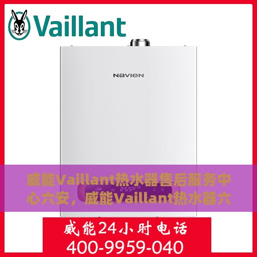 威能Vaillant热水器售后服务中心六安，威能Vaillant热水器六安售后服务中心，专业维修与贴心服务