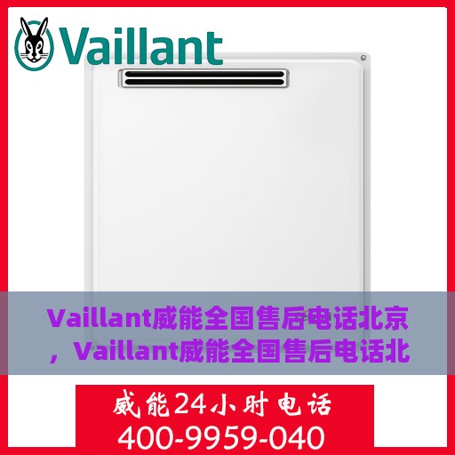 Vaillant威能全国售后电话北京，Vaillant威能全国售后电话北京服务热线及维修指南