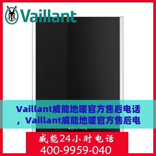 Vaillant威能地暖官方售后电话，Vaillant威能地暖官方售后电话及维修服务解析