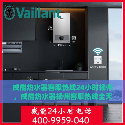 威能热水器客服热线24小时扬州，威能热水器扬州客服热线全天候服务支持