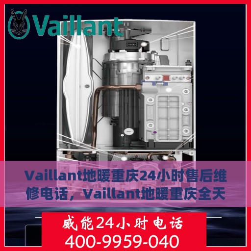 Vaillant地暖重庆24小时售后维修电话，Vaillant地暖重庆全天候售后维修服务热线