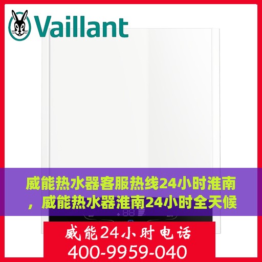威能热水器客服热线24小时淮南，威能热水器淮南24小时全天候客服热线