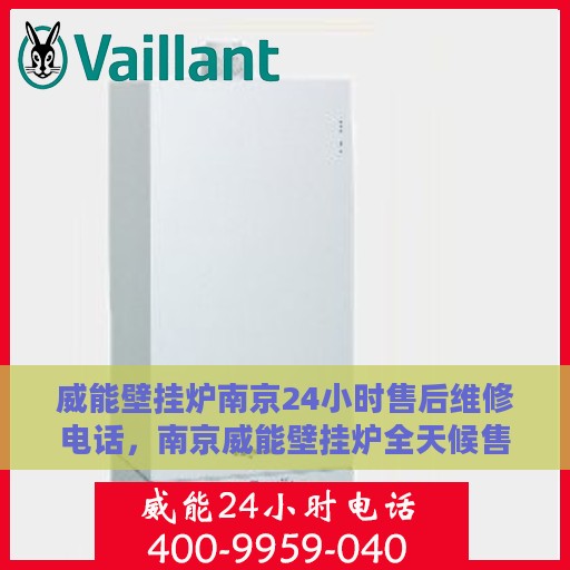 威能壁挂炉南京24小时售后维修电话，南京威能壁挂炉全天候售后维修服务热线