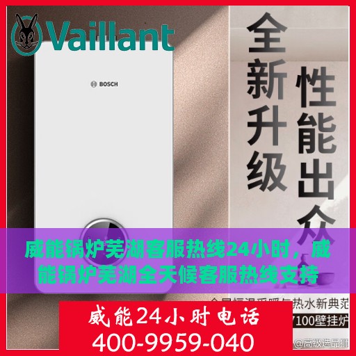 威能锅炉芜湖客服热线24小时，威能锅炉芜湖全天候客服热线支持