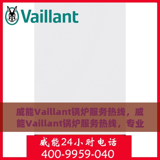 威能Vaillant锅炉服务热线，威能Vaillant锅炉服务热线，专业解决您的锅炉问题，全天候贴心服务！