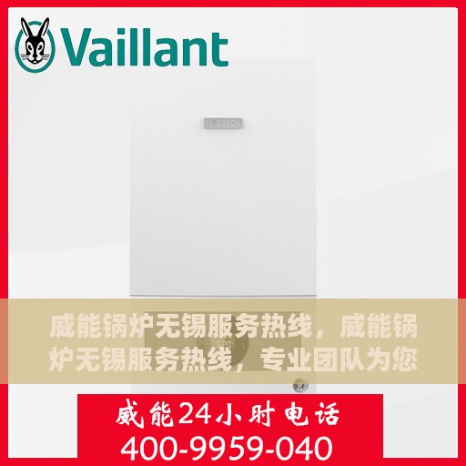 威能锅炉无锡服务热线，威能锅炉无锡服务热线，专业团队为您解答疑问，贴心护航您的温暖生活
