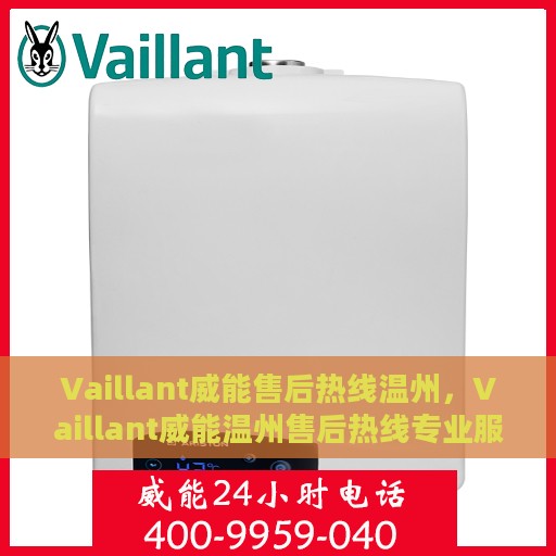 Vaillant威能售后热线温州，Vaillant威能温州售后热线专业服务，为您的舒适生活保驾护航