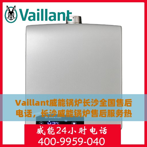 Vaillant威能锅炉长沙全国售后电话，长沙威能锅炉售后服务热线及电话全攻略