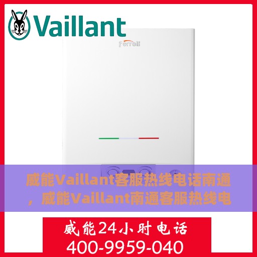 威能Vaillant客服热线电话南通，威能Vaillant南通客服热线电话，专业售后支持，贴心服务就在您身边